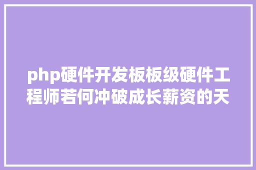 php硬件开发板板级硬件工程师若何冲破成长薪资的天花板