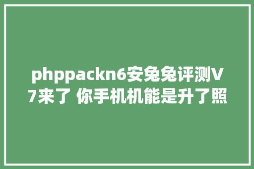 phppackn6安兔兔评测V7来了 你手机机能是升了照样降了 jQuery