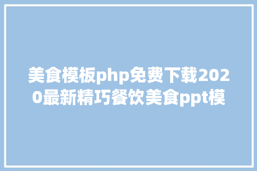 美食模板php免费下载2020最新精巧餐饮美食ppt模板155套精品模板简略菜式介绍 Docker