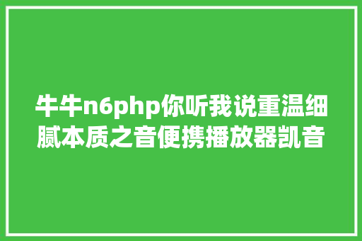 牛牛n6php你听我说重温细腻本质之音便携播放器凯音N6品谈