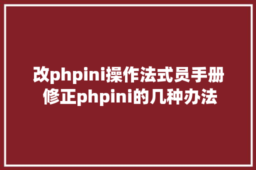 改phpini操作法式员手册 修正phpini的几种办法 Ruby