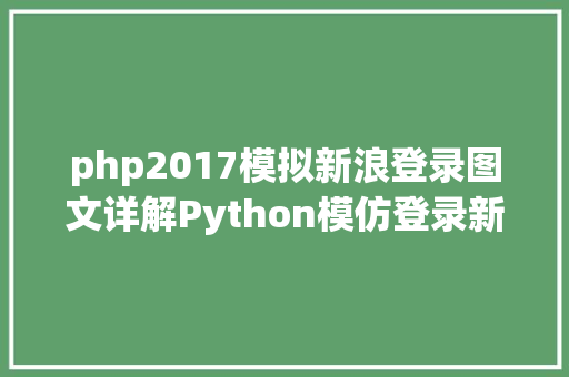 php2017模拟新浪登录图文详解Python模仿登录新浪微博流程 HTML