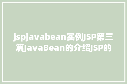 jspjavabean实例JSP第三篇JavaBean的介绍JSP的行动JavaBean修订版