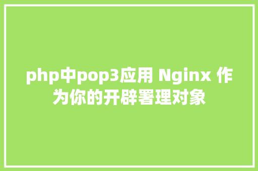 php中pop3应用 Nginx 作为你的开辟署理对象 Bootstrap