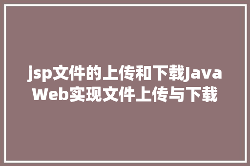 jsp文件的上传和下载JavaWeb实现文件上传与下载