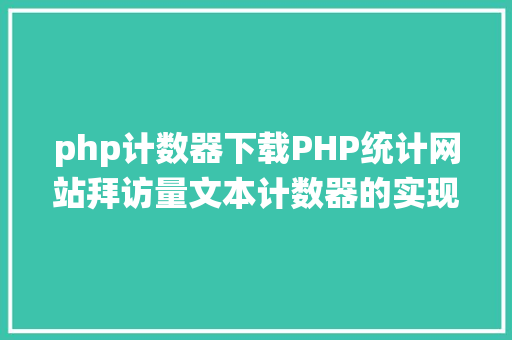 php计数器下载PHP统计网站拜访量文本计数器的实现办法图文视频 GraphQL