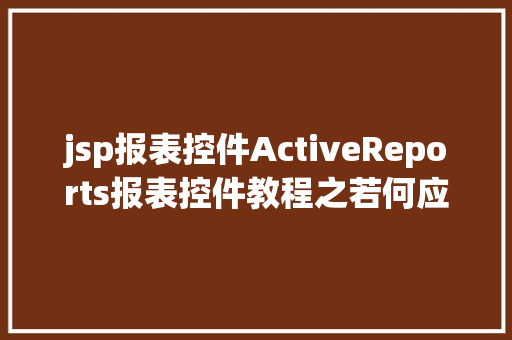 jsp报表控件ActiveReports报表控件教程之若何应用JSP法式挪用it React