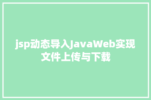 jsp动态导入JavaWeb实现文件上传与下载