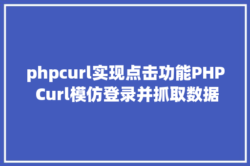 phpcurl实现点击功能PHP Curl模仿登录并抓取数据 React