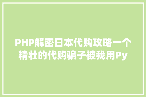 PHP解密日本代购攻略一个精壮的代购骗子被我用Python彻底驯服了 CSS