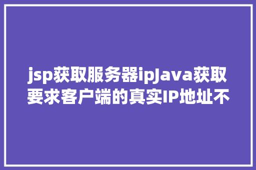 jsp获取服务器ipJava获取要求客户端的真实IP地址不管你怎么经由几层署理