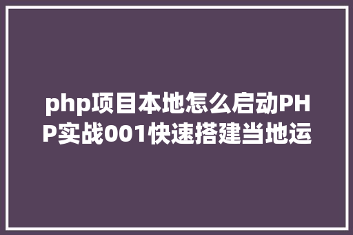 php项目本地怎么启动PHP实战001快速搭建当地运行情况绿色免安装 NoSQL