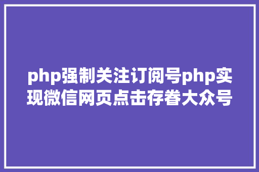 php强制关注订阅号php实现微信网页点击存眷大众号 RESTful API