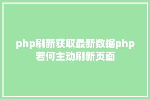 php刷新获取最新数据php若何主动刷新页面 AJAX