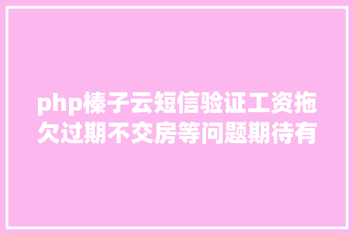 php榛子云短信验证工资拖欠过期不交房等问题期待有关部分回答