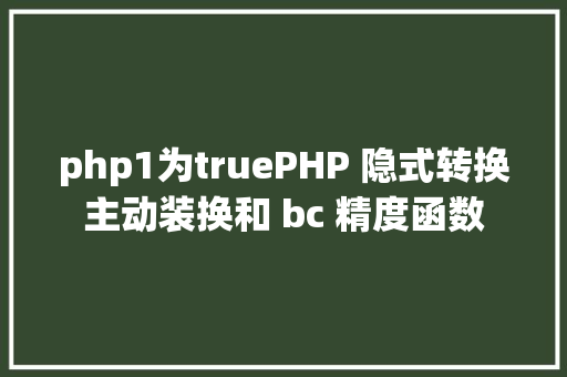 php1为truePHP 隐式转换主动装换和 bc 精度函数 GraphQL