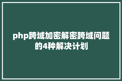 php跨域加密解密跨域问题的4种解决计划