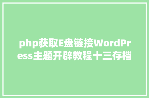 php获取E盘链接WordPress主题开辟教程十三存档和链接列表 Vue.js