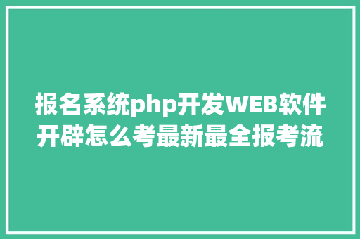 报名系统php开发WEB软件开辟怎么考最新最全报考流程报考前提一览 Ruby