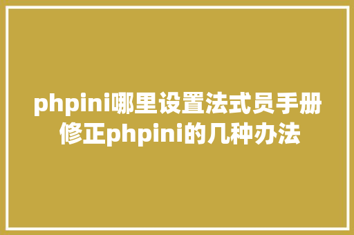 phpini哪里设置法式员手册 修正phpini的几种办法 HTML