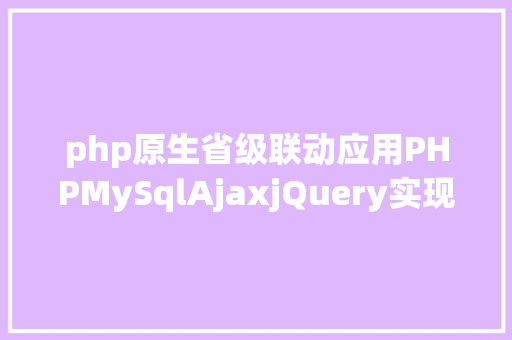 php原生省级联动应用PHPMySqlAjaxjQuery实现省市区三级联动功效 SQL