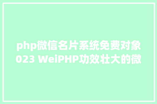 php微信名片系统免费对象023 WeiPHP功效壮大的微信平台开辟对象 Java