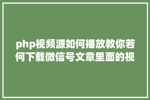 php视频源如何播放教你若何下载微信号文章里面的视频 Angular