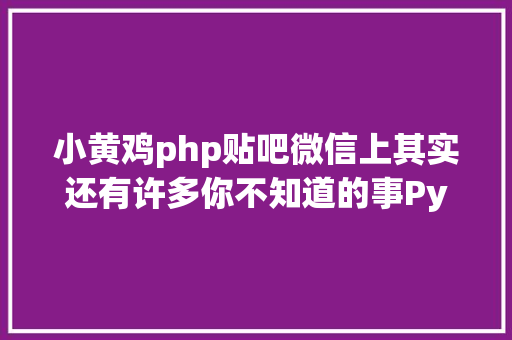 小黄鸡php贴吧微信上其实还有许多你不知道的事Python微信平台开辟编写实录