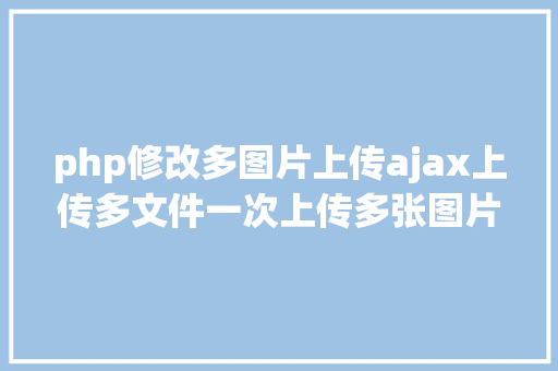 php修改多图片上传ajax上传多文件一次上传多张图片 AJAX