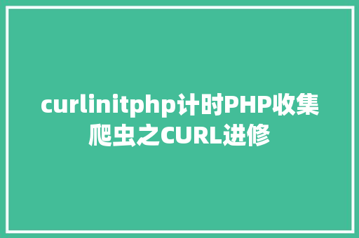 curlinitphp计时PHP收集爬虫之CURL进修 jQuery