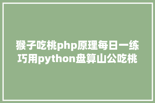 猴子吃桃php原理每日一练巧用python盘算山公吃桃问题