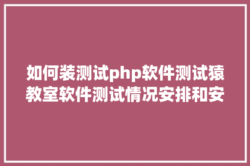 如何装测试php软件测试猿教室软件测试情况安排和安装教程全 Bootstrap