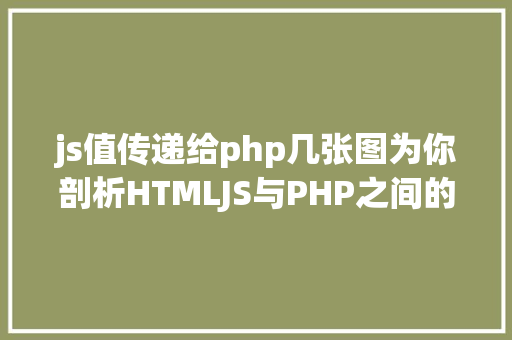 js值传递给php几张图为你剖析HTMLJS与PHP之间的数据传输 NoSQL