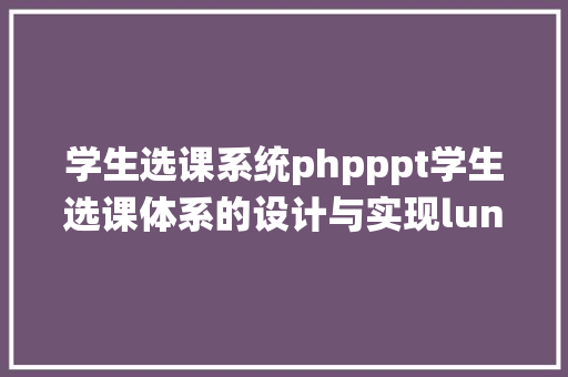 学生选课系统phpppt学生选课体系的设计与实现lunwen