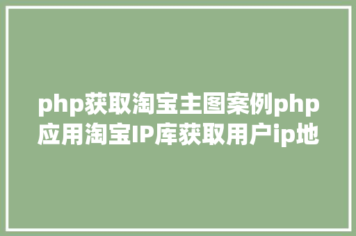 php获取淘宝主图案例php应用淘宝IP库获取用户ip地舆地位 Ruby