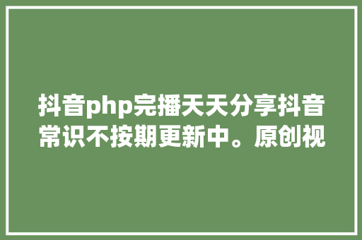 抖音php完播天天分享抖音常识不按期更新中。原创视频 Webpack