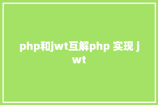 php和jwt互解php 实现 jwt PHP