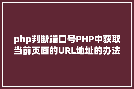 php判断端口号PHP中获取当前页面的URL地址的办法 PHP