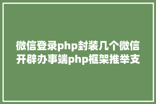 微信登录php封装几个微信开辟办事端php框架推举支撑大众号开辟和小法式开辟 JavaScript