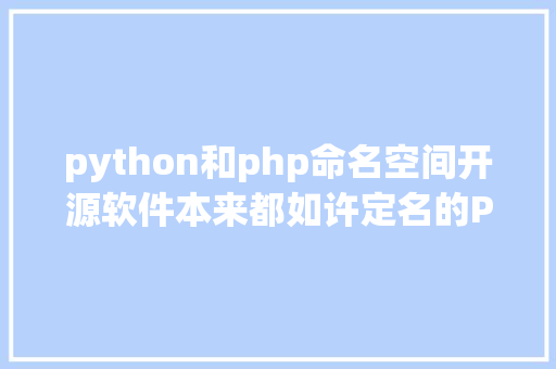 python和php命名空间开源软件本来都如许定名的Python最奇特Debian最浪漫PHP简略粗鲁 AJAX