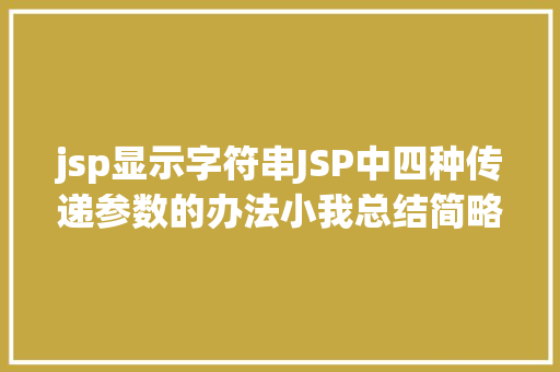 jsp显示字符串JSP中四种传递参数的办法小我总结简略适用