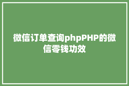 微信订单查询phpPHP的微信零钱功效 SQL