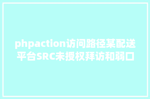 phpaction访问路径某配送平台SRC未授权拜访和弱口令 GraphQL