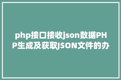 php接口接收json数据PHP生成及获取JSON文件的办法 JavaScript