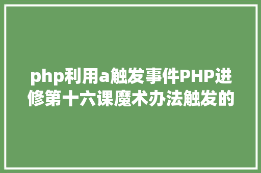 php利用a触发事件PHP进修第十六课魔术办法触发的实例 AJAX