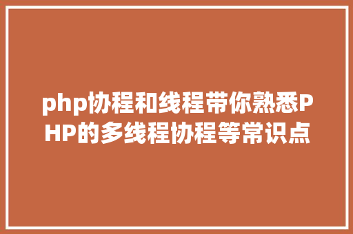 php协程和线程带你熟悉PHP的多线程协程等常识点 HTML