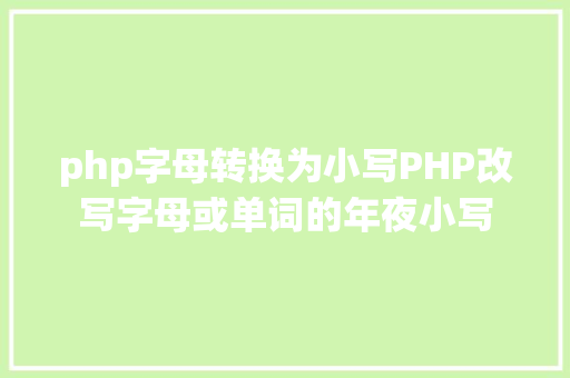 php字母转换为小写PHP改写字母或单词的年夜小写 RESTful API