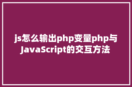 js怎么输出php变量php与JavaScript的交互方法 jQuery