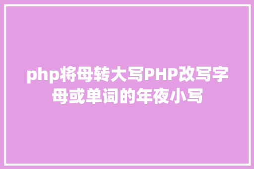 php将母转大写PHP改写字母或单词的年夜小写 HTML