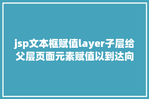 jsp文本框赋值layer子层给父层页面元素赋值以到达向父层页面传值的后果